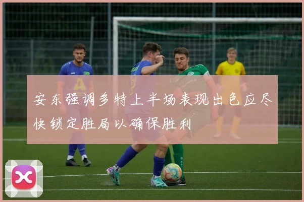 安东强调多特上半场表现出色应尽快锁定胜局以确保胜利