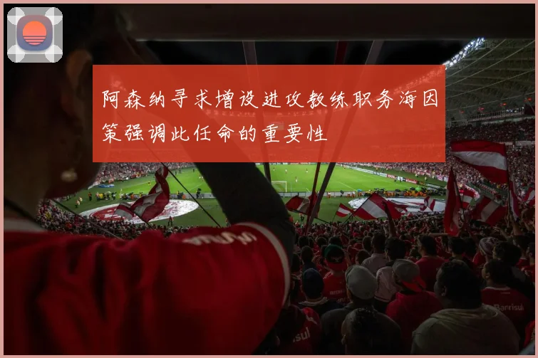 阿森纳寻求增设进攻教练职务海因策强调此任命的重要性