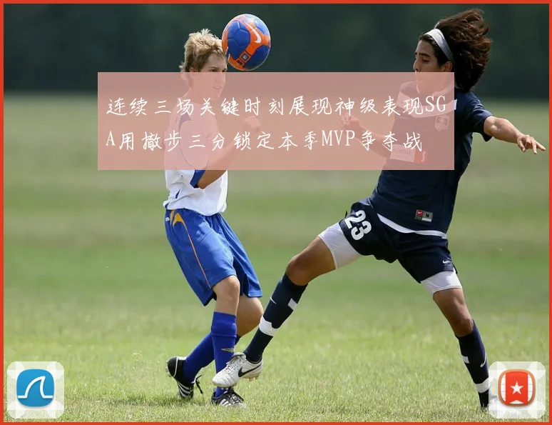 连续三场关键时刻展现神级表现SGA用撤步三分锁定本季MVP争夺战