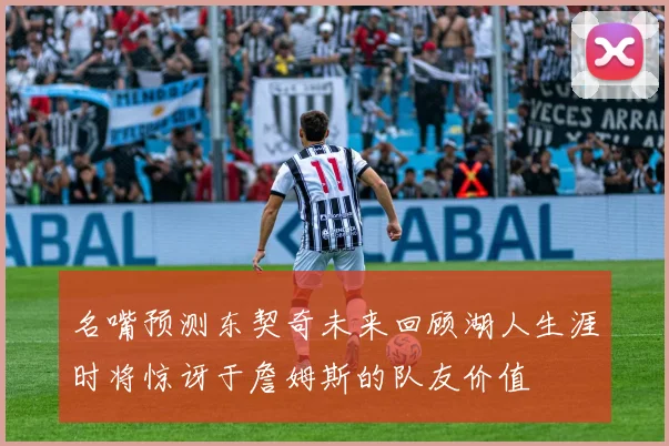 名嘴预测东契奇未来回顾湖人生涯时将惊讶于詹姆斯的队友价值