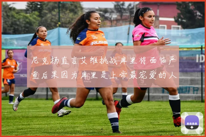 尼克杨直言艾维挑战库里将面临严重后果因为库里是上帝最宠爱的人