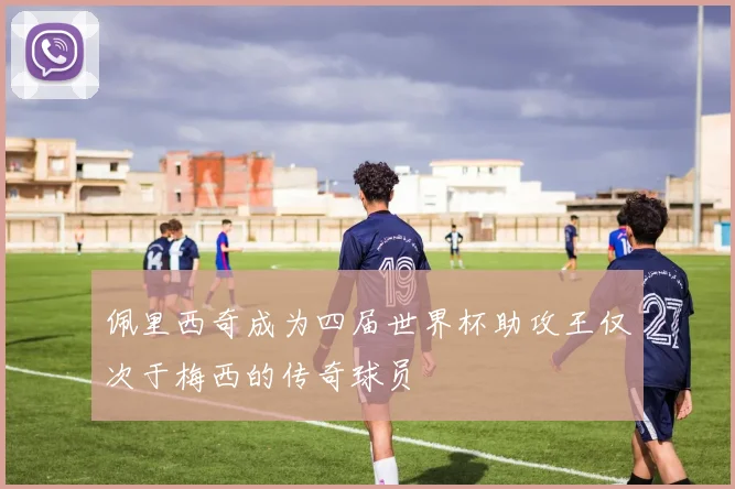 佩里西奇成为四届世界杯助攻王仅次于梅西的传奇球员