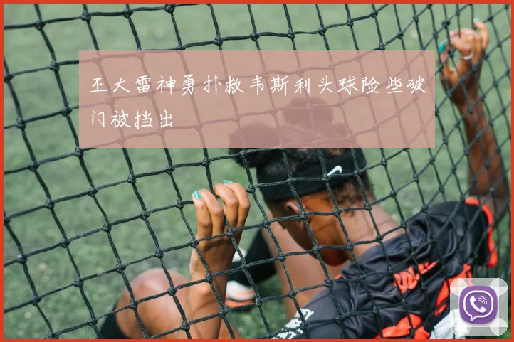 王大雷神勇扑救韦斯利头球险些破门被挡出
