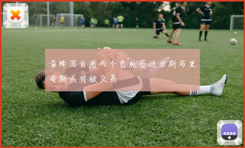 黄蜂若自用两个首轮签迈尔斯布里奇斯或将被交易