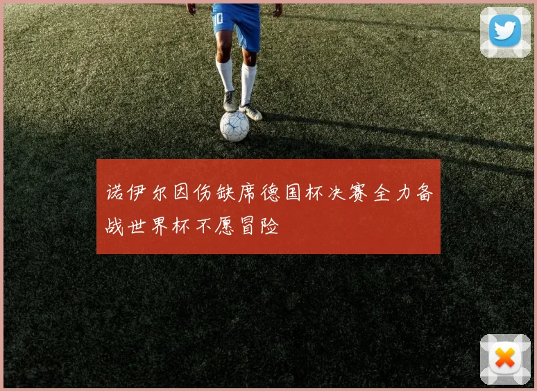 诺伊尔因伤缺席德国杯决赛全力备战世界杯不愿冒险