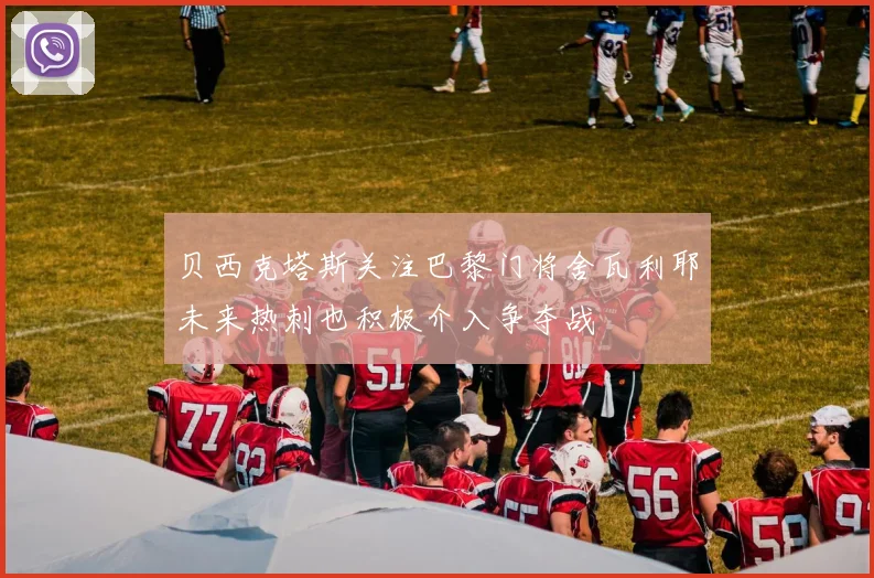 贝西克塔斯关注巴黎门将舍瓦利耶未来热刺也积极介入争夺战