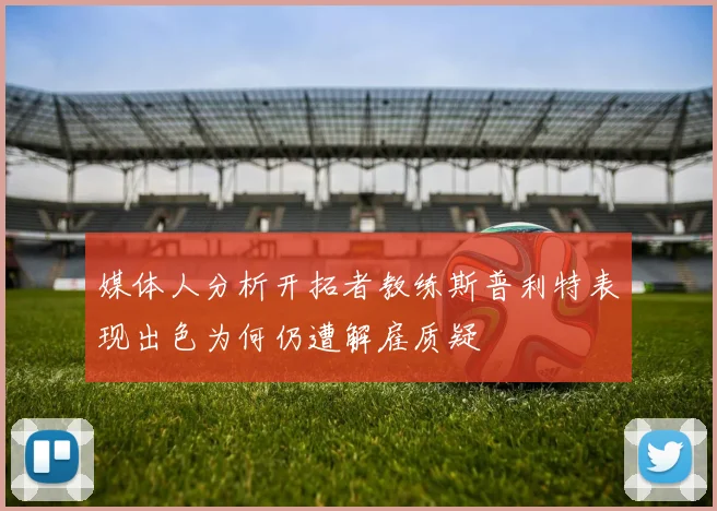 媒体人分析开拓者教练斯普利特表现出色为何仍遭解雇质疑