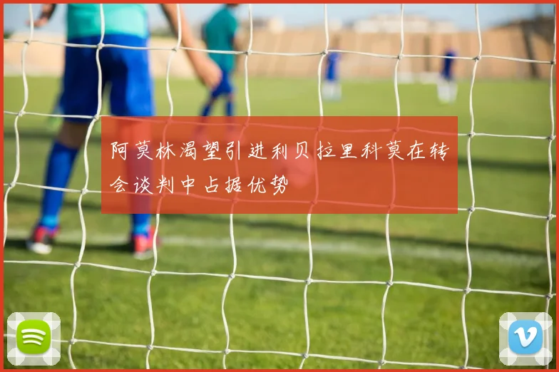 阿莫林渴望引进利贝拉里科莫在转会谈判中占据优势